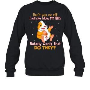 Dont Piss Me Off I Will Stop Taking My Pills Nobody Wants That Sweatshirt